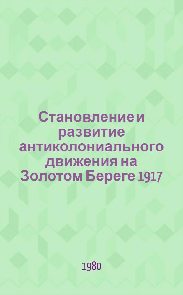 Становление и развитие антиколониального движения на Золотом Береге 1917/18-1945 гг. : Автореф. дис. на соиск. учен. степ. канд. ист. наук : (07.00.03)