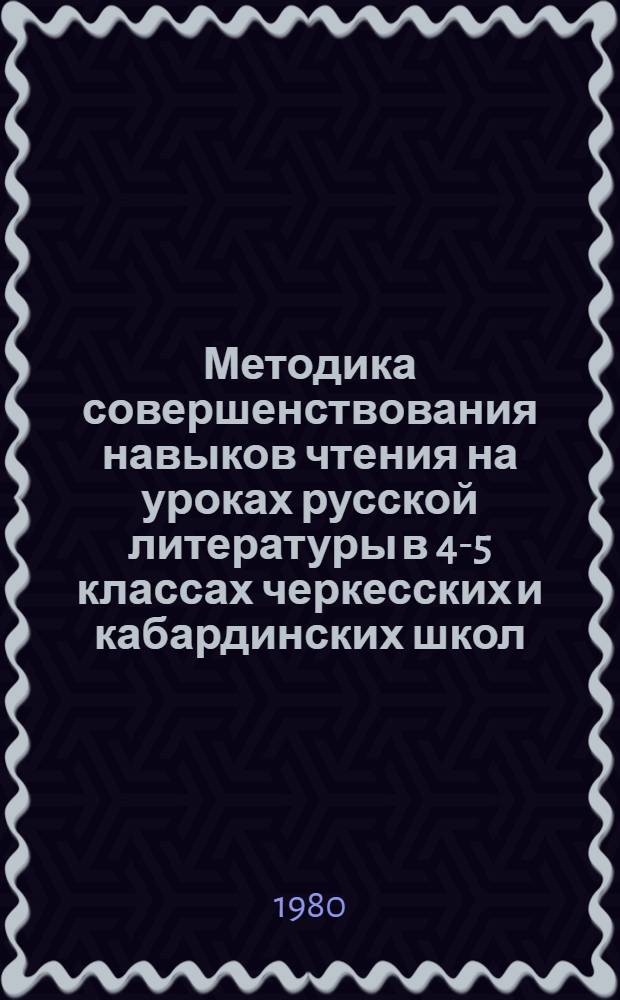 Методика совершенствования навыков чтения на уроках русской литературы в 4-5 классах черкесских и кабардинских школ : Пособие для учителя