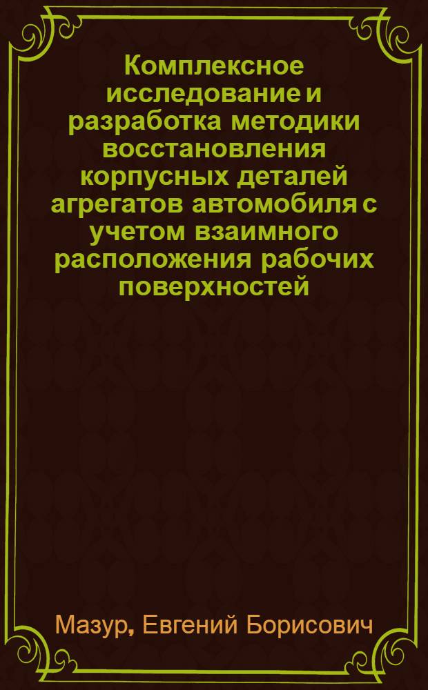 Комплексное исследование и разработка методики восстановления корпусных деталей агрегатов автомобиля с учетом взаимного расположения рабочих поверхностей : Автореф. дис. на соиск. учен. степ. канд. техн. наук : (05.22.10)