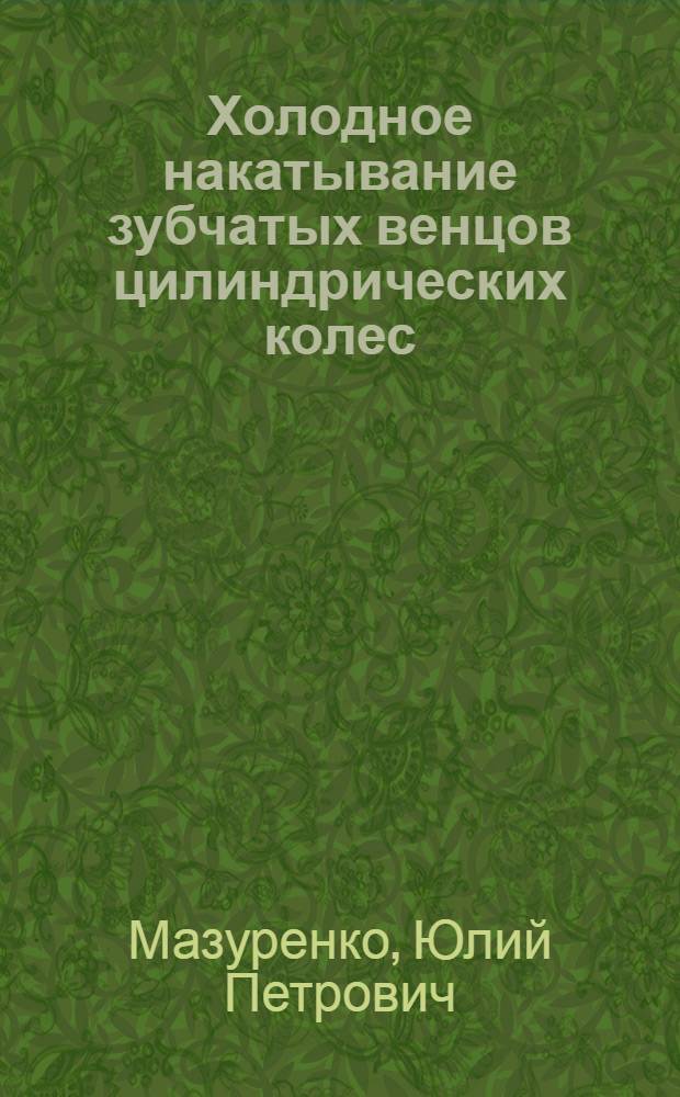 Холодное накатывание зубчатых венцов цилиндрических колес