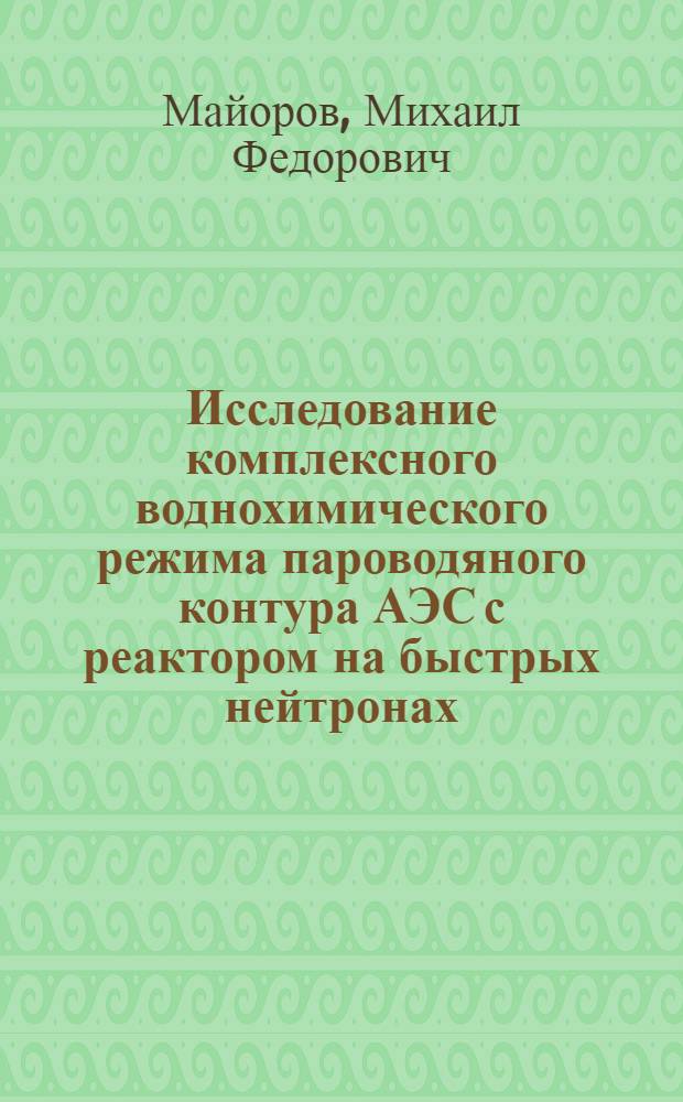 Исследование комплексного воднохимического режима пароводяного контура АЭС с реактором на быстрых нейтронах : Автореф. дис. на соиск. учен. степ. к. т. н