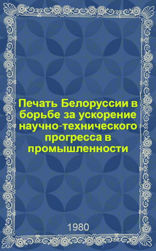 Печать Белоруссии в борьбе за ускорение научно-технического прогресса в промышленности, 1971-1980 гг. : Автореф. дис. на соиск. учен. степ. канд. ист. наук : (07.00.02)