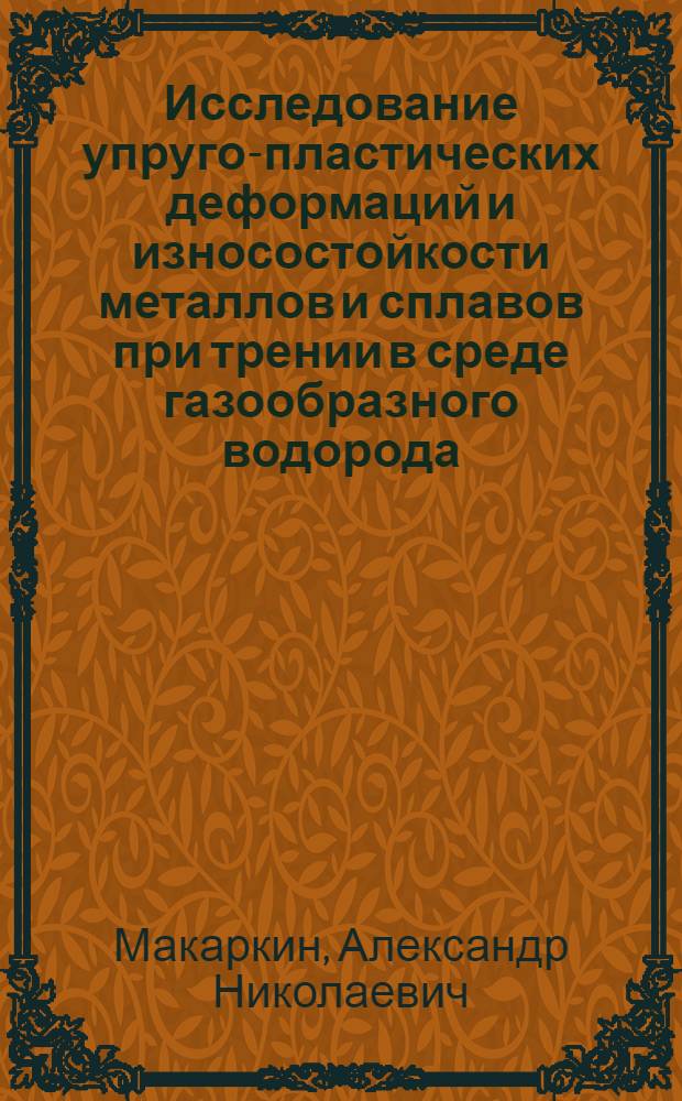 Исследование упруго-пластических деформаций и износостойкости металлов и сплавов при трении в среде газообразного водорода : Автореф. дис. на соиск. учен. степ. к. т. н