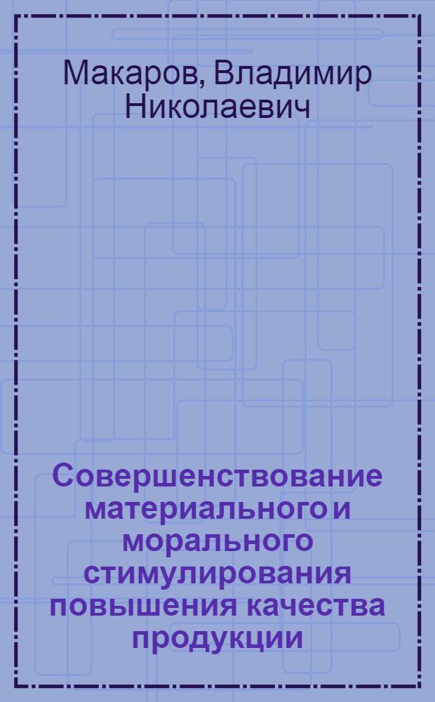 Совершенствование материального и морального стимулирования повышения качества продукции : (На прим. предприятий автомоб. пром-сти СССР) : Автореф. дис. на соиск. учен. степ. канд. экон. наук : (08.00.07)