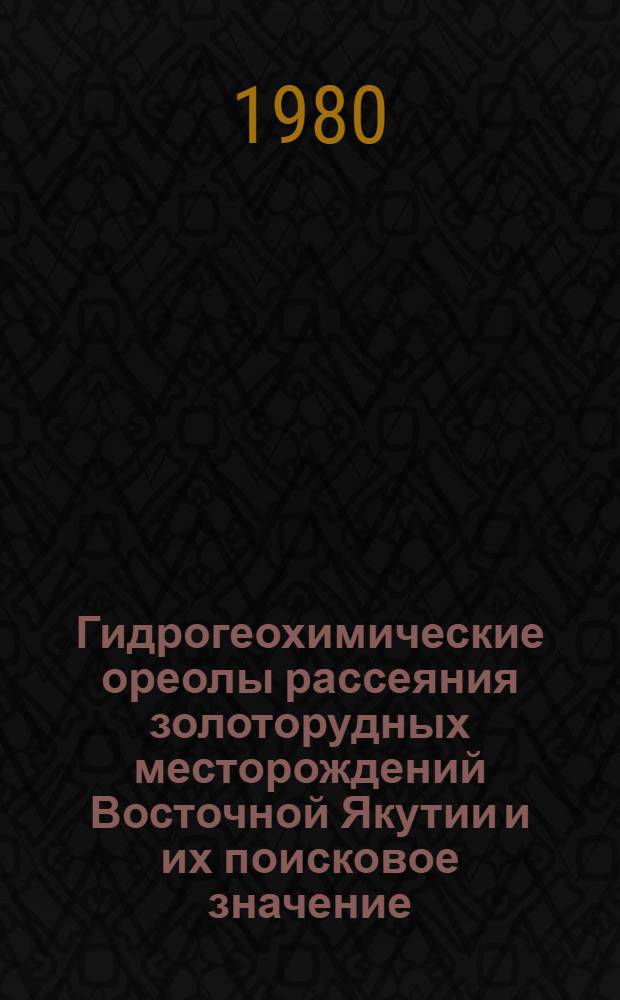 Гидрогеохимические ореолы рассеяния золоторудных месторождений Восточной Якутии и их поисковое значение : (На прим. Адыча-Тарын. металлогенич. зоны) : Автореф. дис. на соиск. учен. степ. к. г.-м. н