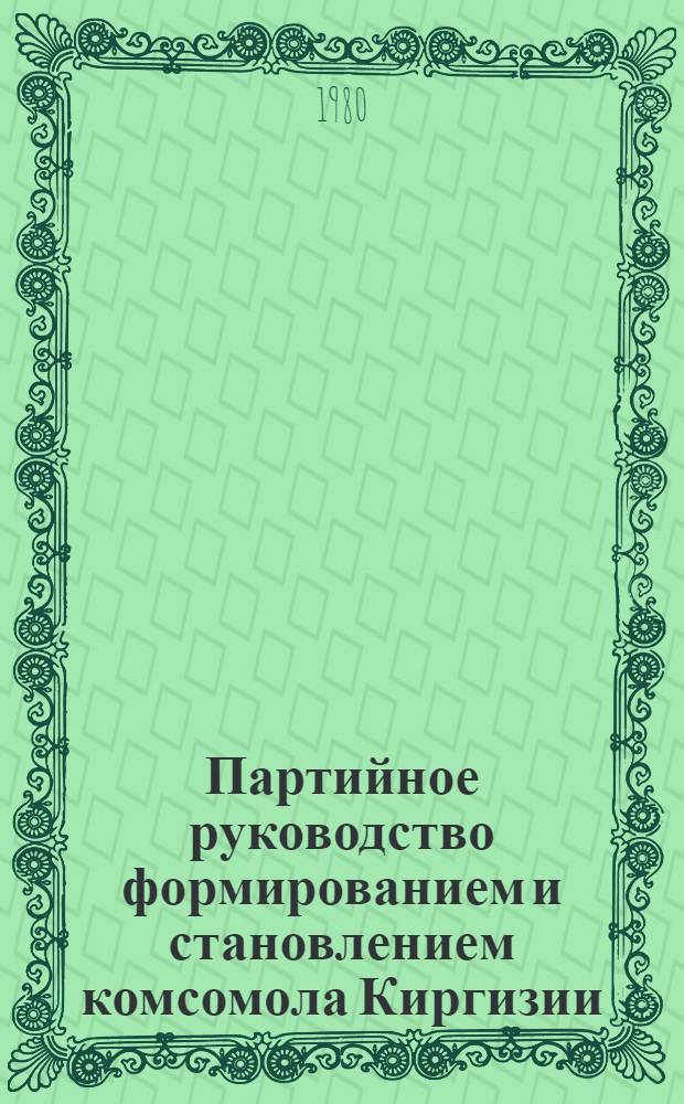 Партийное руководство формированием и становлением комсомола Киргизии (1918-1925 гг.) : Автореф. дис. на соиск. учен. степ. канд. ист. наук : (07.00.01)
