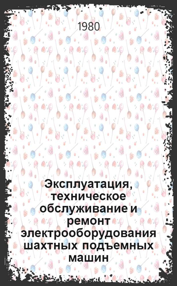 Эксплуатация, техническое обслуживание и ремонт электрооборудования шахтных подъемных машин