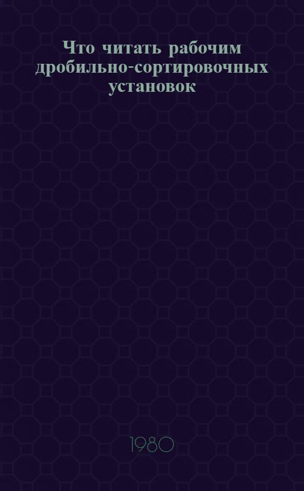 Что читать рабочим дробильно-сортировочных установок : Рек. библиогр