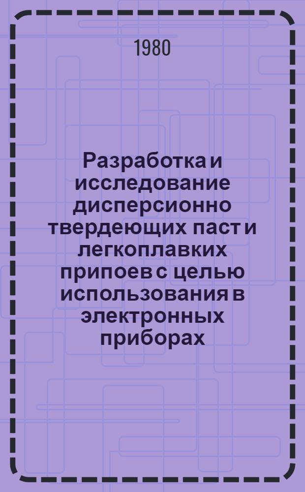 Разработка и исследование дисперсионно твердеющих паст и легкоплавких припоев с целью использования в электронных приборах : Автореф. дис. на соиск. учен. степ. к. т. н