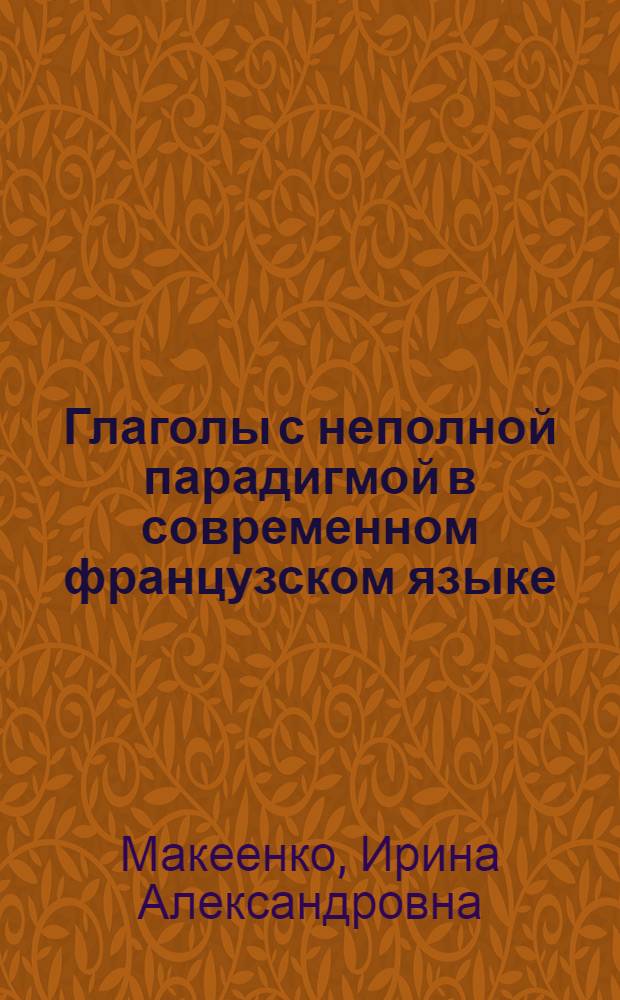Глаголы с неполной парадигмой в современном французском языке : (Словарь-пособие для студентов ст. курсов отд-ний и фак. иностр. яз.)