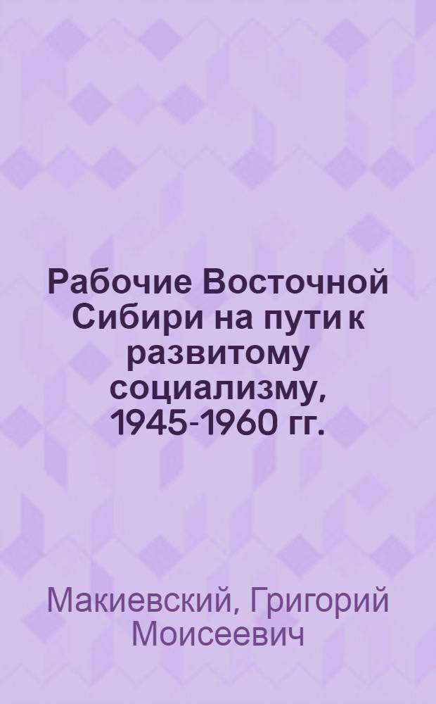 Рабочие Восточной Сибири на пути к развитому социализму, 1945-1960 гг.