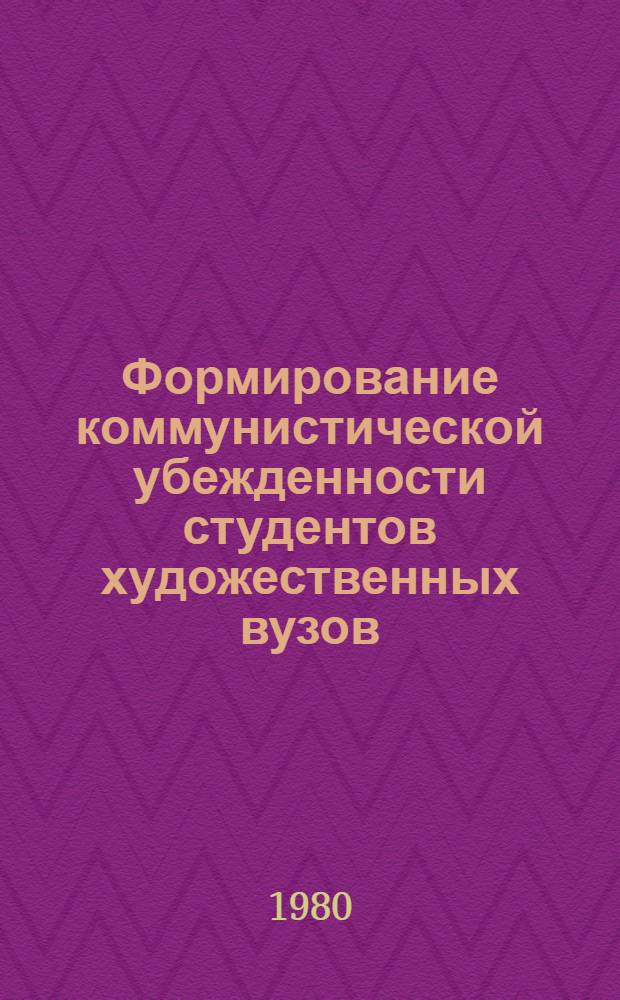 Формирование коммунистической убежденности студентов художественных вузов (эстетический аспект) : Автореф. дис. на соиск. учен. степ. канд. филос. наук : (09.00.04)