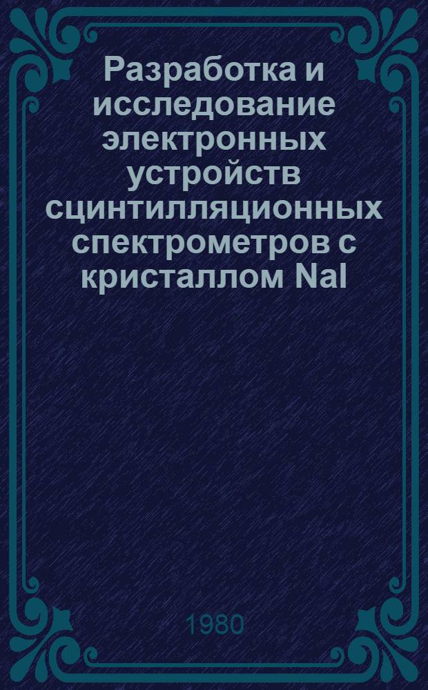 Разработка и исследование электронных устройств сцинтилляционных спектрометров с кристаллом NaI(Tl), работающих при высоких скоростях счета : Автореф. дис. на соиск. учен. степ. к. т. н