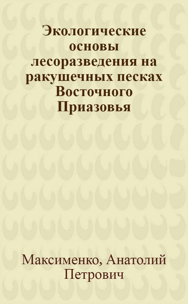Экологические основы лесоразведения на ракушечных песках Восточного Приазовья : Автореф. дис. на соиск. учен. степ. канд. с.-х. наук : (06.03.01)