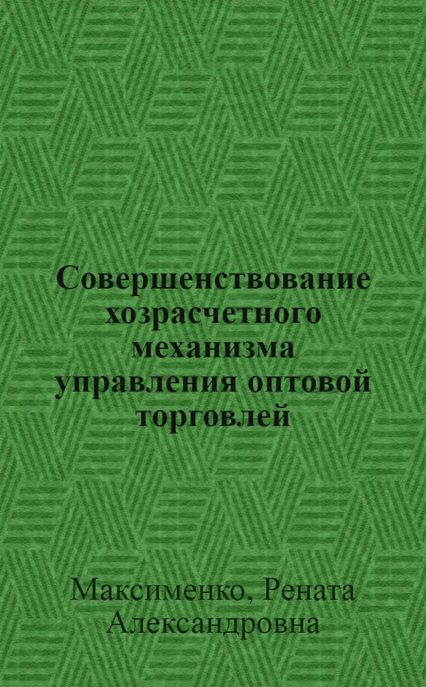 Совершенствование хозрасчетного механизма управления оптовой торговлей : (Учеб. пособие)