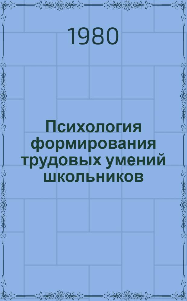 Психология формирования трудовых умений школьников : (Сравнит. анализ деятельности учащихся массовой и вспом. школ)