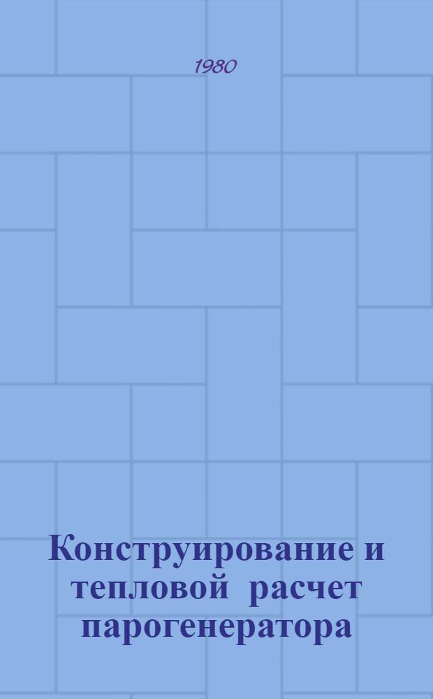 Конструирование и тепловой расчет парогенератора : Конструирование и тепловой расчет поверхностей нагрева : Учеб. пособие по курсу "Парогенераторы"