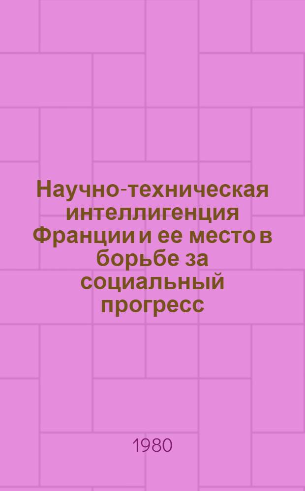 Научно-техническая интеллигенция Франции и ее место в борьбе за социальный прогресс : Автореф. дис. на соиск. учен. степ. д-ра ист. наук : (07.00.04)