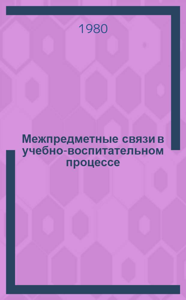 Межпредметные связи в учебно-воспитательном процессе : Учеб. пособие