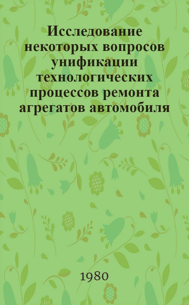 Исследование некоторых вопросов унификации технологических процессов ремонта агрегатов автомобиля : Автореф. дис. на соиск. учен. степ. канд. техн. наук : (05.02.08)