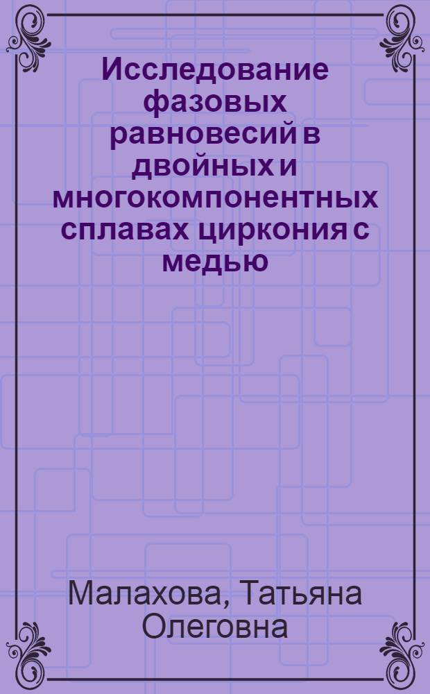 Исследование фазовых равновесий в двойных и многокомпонентных сплавах циркония с медью, хромом и железом : Автореф. дис. на соиск. учен. степ. канд. техн. наук : (05.16.01)