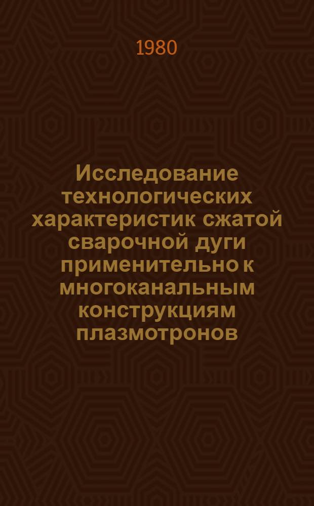 Исследование технологических характеристик сжатой сварочной дуги применительно к многоканальным конструкциям плазмотронов : Автореф. дис. на соиск. учен. степ. канд. техн. наук : (05.04.05)
