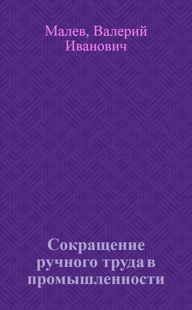 Сокращение ручного труда в промышленности : (Опыт предприятий Запорож. обл.)