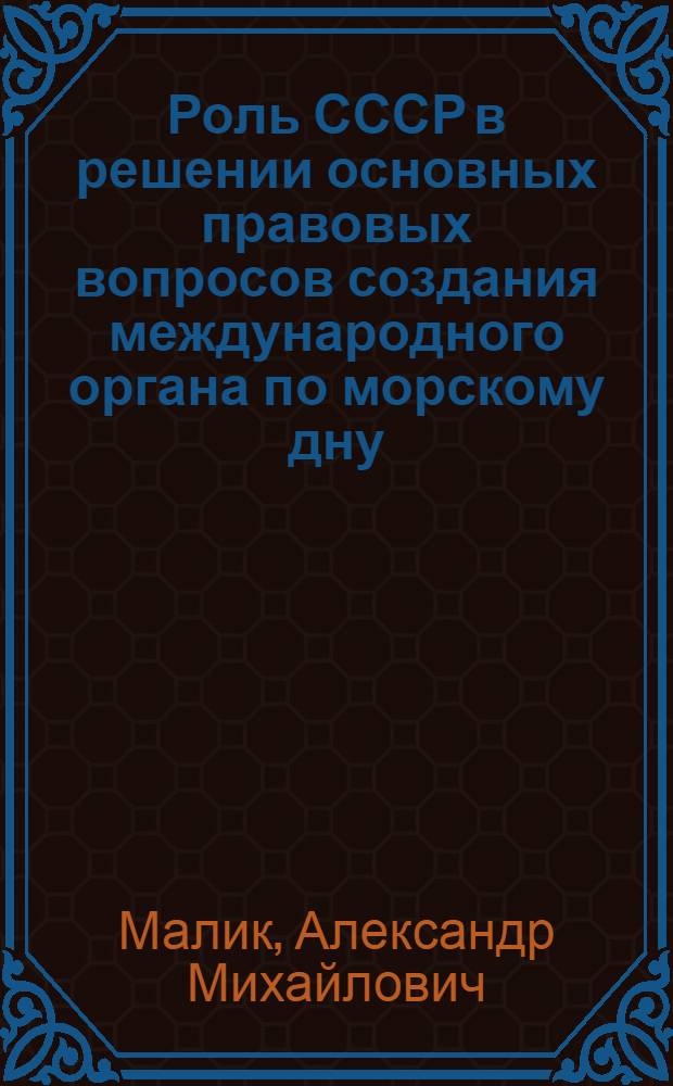 Роль СССР в решении основных правовых вопросов создания международного органа по морскому дну : Автореф. дис. на соиск. учен. степ. канд. юрид. наук : (12.00.10)