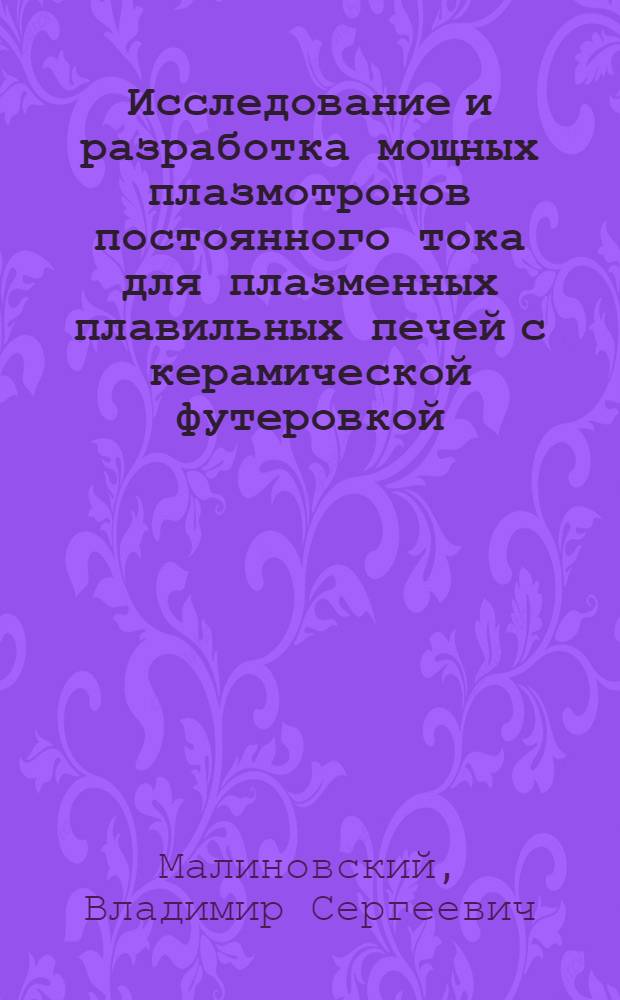 Исследование и разработка мощных плазмотронов постоянного тока для плазменных плавильных печей с керамической футеровкой : Автореф. дис. на соиск. учен. степ. к. т. н