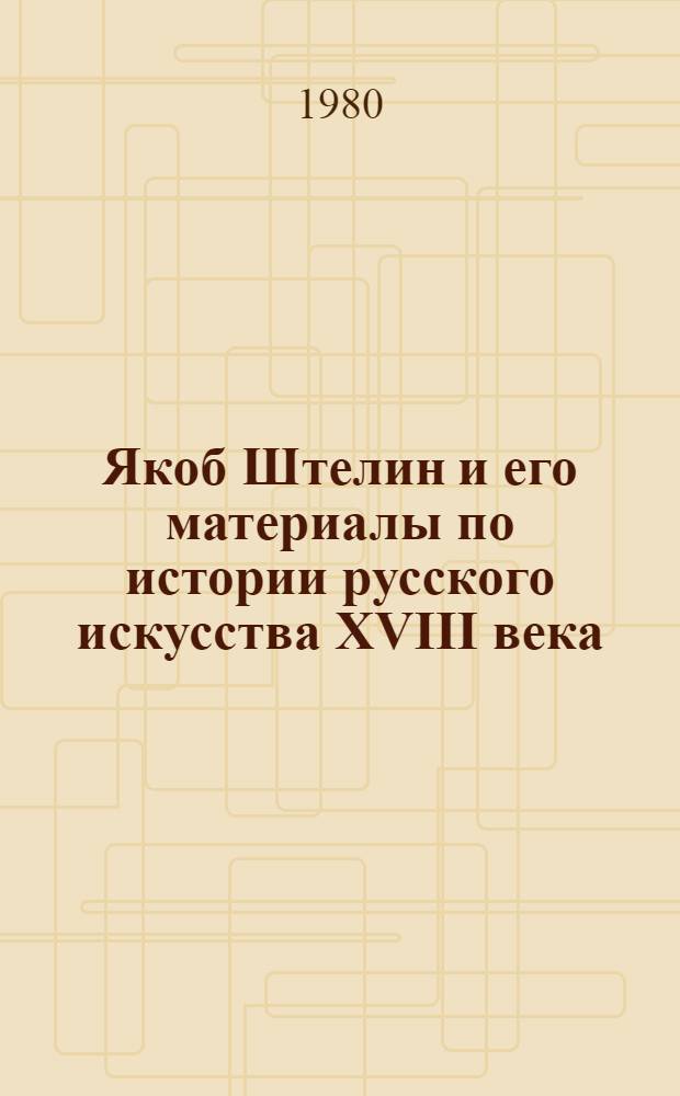Якоб Штелин и его материалы по истории русского искусства XVIII века : Автореф. дис. на соиск. учен. степ. канд. искусствоведения : (17.00.04)