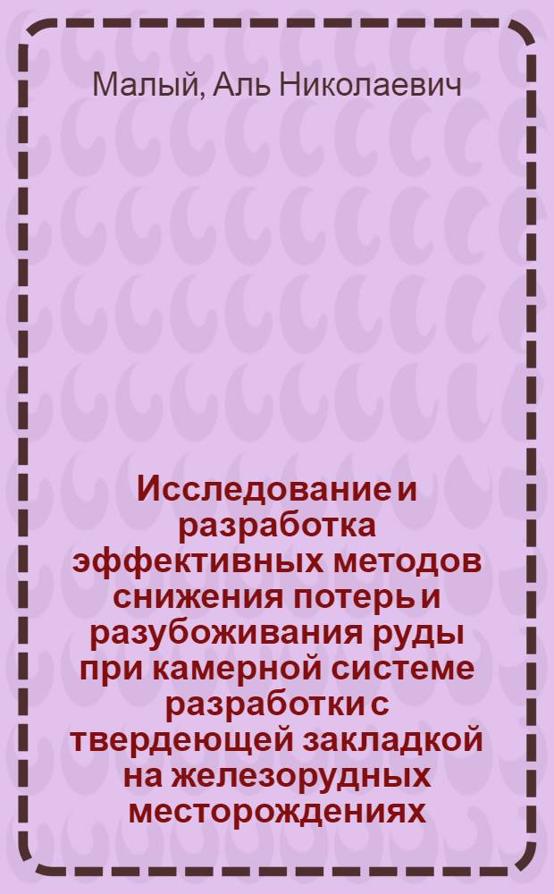 Исследование и разработка эффективных методов снижения потерь и разубоживания руды при камерной системе разработки с твердеющей закладкой на железорудных месторождениях : Автореф. дис. на соиск. учен. степ. к. т. н
