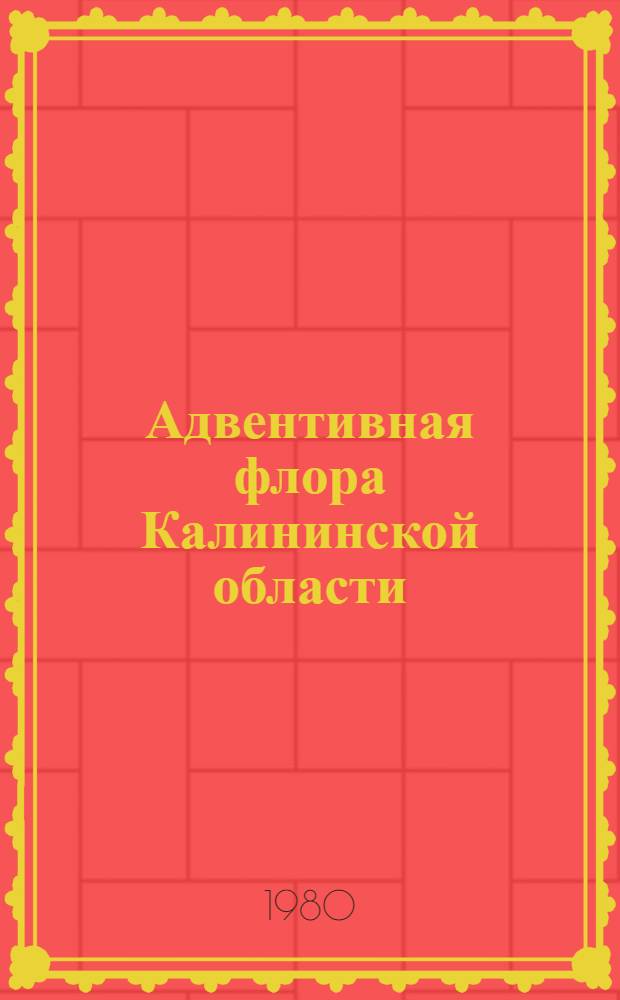 Адвентивная флора Калининской области : Автореф. дис. на соиск. учен. степ. канд. биол. наук : (03.00.05)