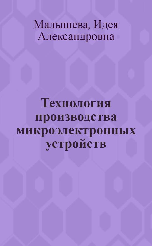Технология производства микроэлектронных устройств : Учебник для сред. спец. учеб. заведений по спец. "Пр-во микроэлектрон. устройств"