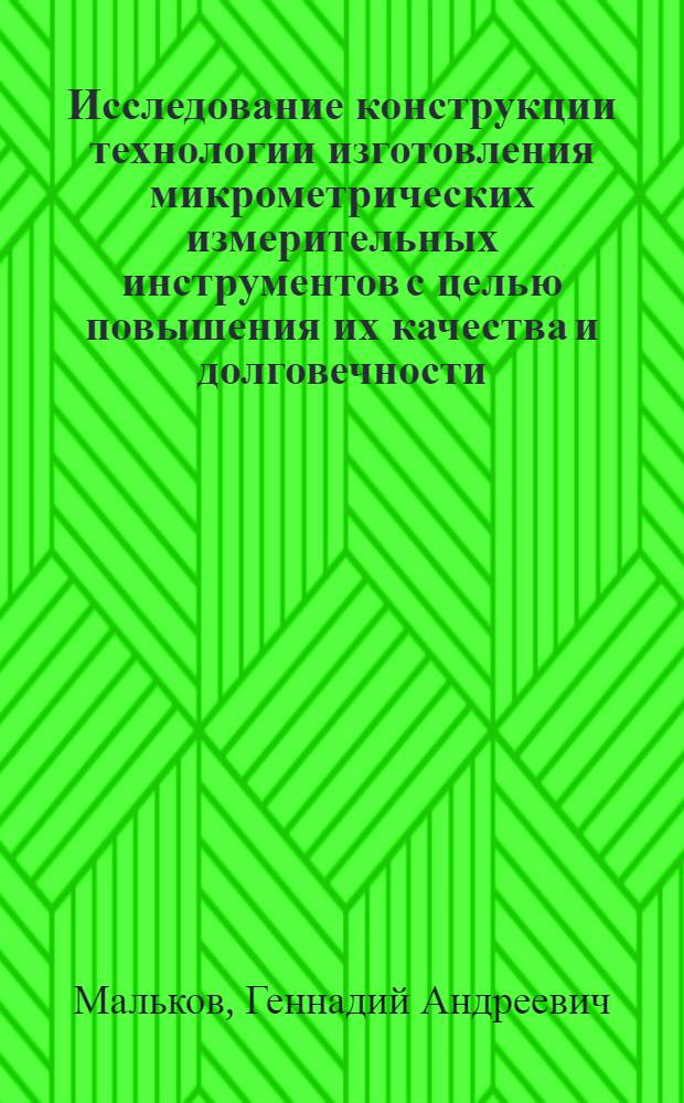 Исследование конструкции технологии изготовления микрометрических измерительных инструментов с целью повышения их качества и долговечности : Автореф. дис. на соиск. учен. степ. канд. техн. наук : (05.02.08)