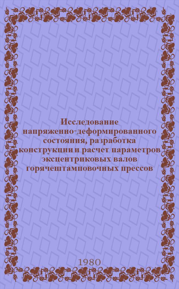 Исследование напряженно-деформированного состояния, разработка конструкции и расчет параметров эксцентриковых валов горячештамповочных прессов : Автореф. дис. на соиск. учен. степ. канд. техн. наук : (05.03.05)