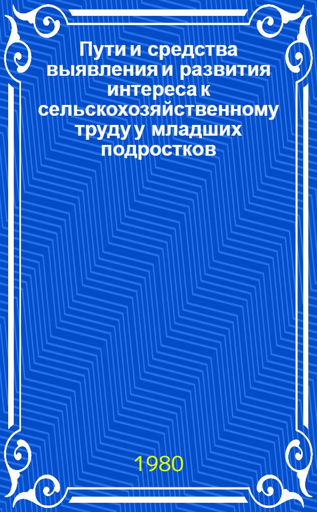 Пути и средства выявления и развития интереса к сельскохозяйственному труду у младших подростков : (На материале уроков с.-х. труда и внеуроч. работы с учащимися сел. школ) : Автореф. дис. на соиск. учен. степ. канд. пед. наук : (13.00.01)