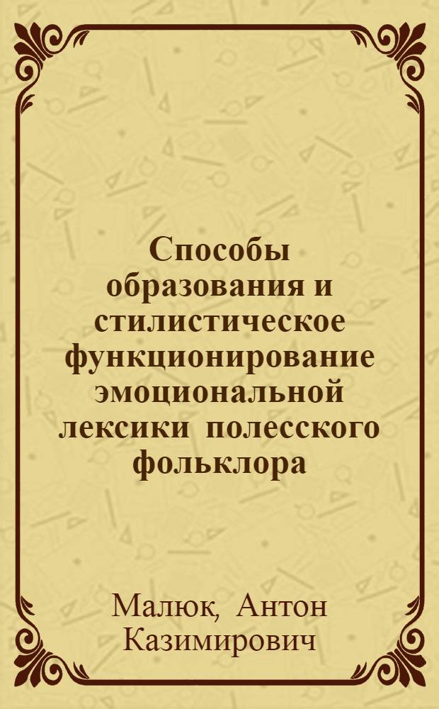 Способы образования и стилистическое функционирование эмоциональной лексики полесского фольклора : Автореф. дис. на соиск. учен. степ. канд. филол. наук : (10.02.02)