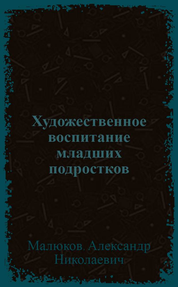 Художественное воспитание младших подростков : Автореф. дис. на соиск. учен. степ. канд. пед. наук : (13.00.01)