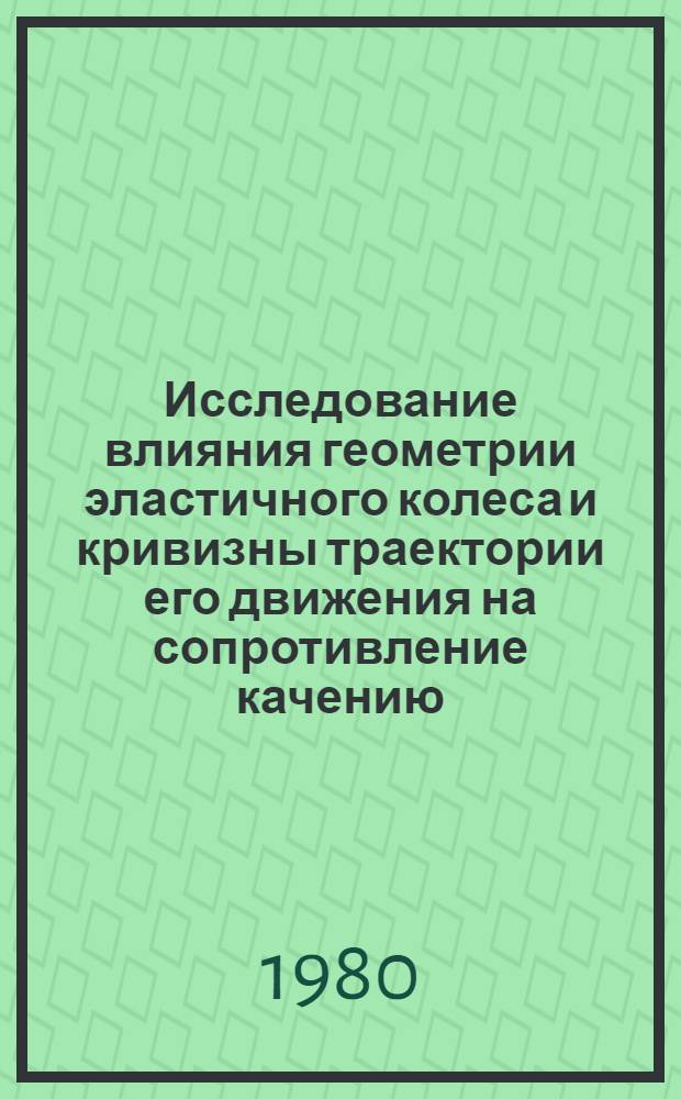 Исследование влияния геометрии эластичного колеса и кривизны траектории его движения на сопротивление качению : Автореф. дис. на соиск. учен. степ. канд. техн. наук : (05.02.02)
