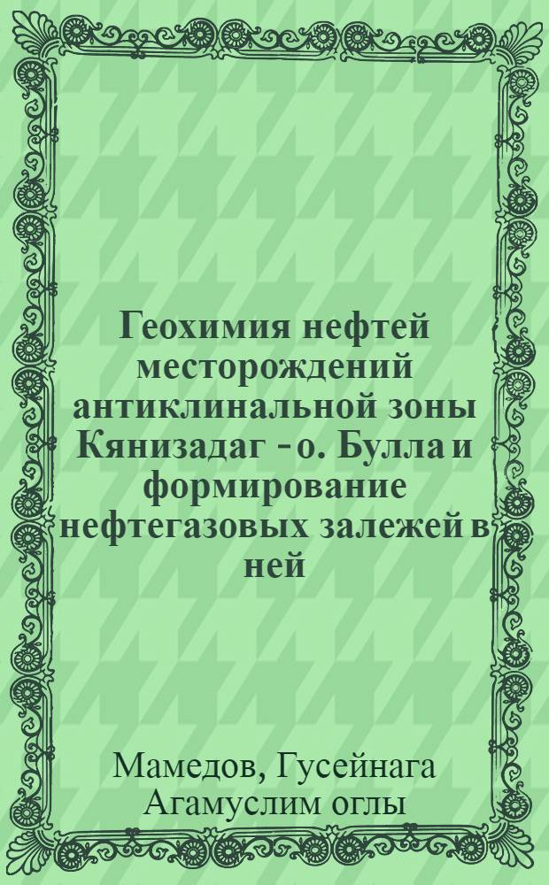 Геохимия нефтей месторождений антиклинальной зоны Кянизадаг - о. Булла и формирование нефтегазовых залежей в ней : Автореф. дис. на соиск. учен. степ. канд. геол.-минерал. наук : (04.00.13)