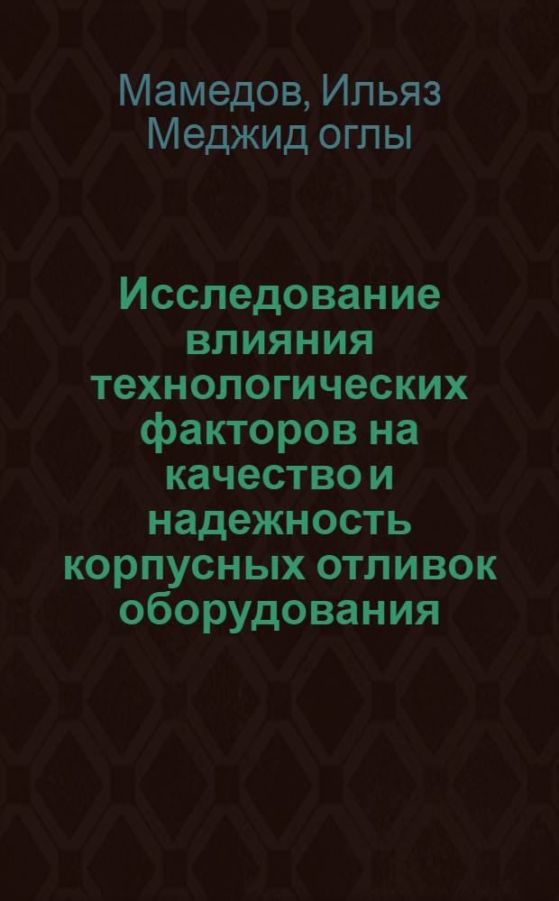 Исследование влияния технологических факторов на качество и надежность корпусных отливок оборудования, герметезирующего устье нефтяных и газовых скважин : Автореф. дис. на соиск. учен. степ. к. т. н