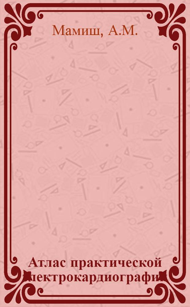 Атлас практической электрокардиографии : (По разделу нарушений ритма сердца) : Метод. указания для врачей-курсантов