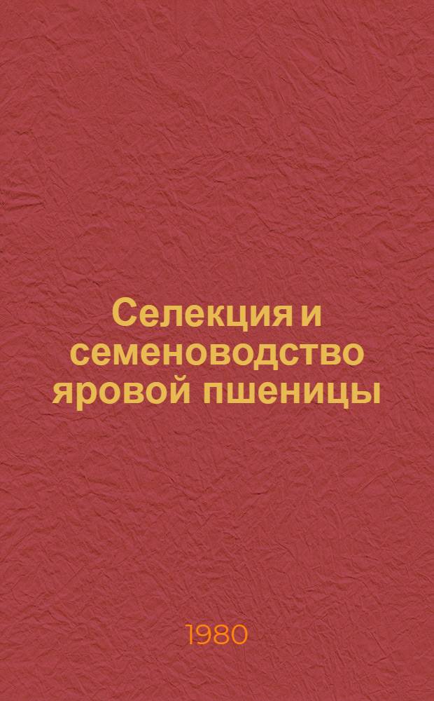 Селекция и семеноводство яровой пшеницы : Избр. тр