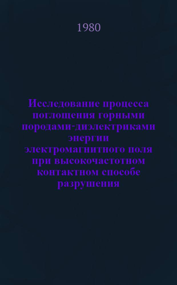 Исследование процесса поглощения горными породами-диэлектриками энергии электромагнитного поля при высокочастотном контактном способе разрушения : Автореф. дис. на соиск. учен. степ. канд. техн. наук : (01.04.07)