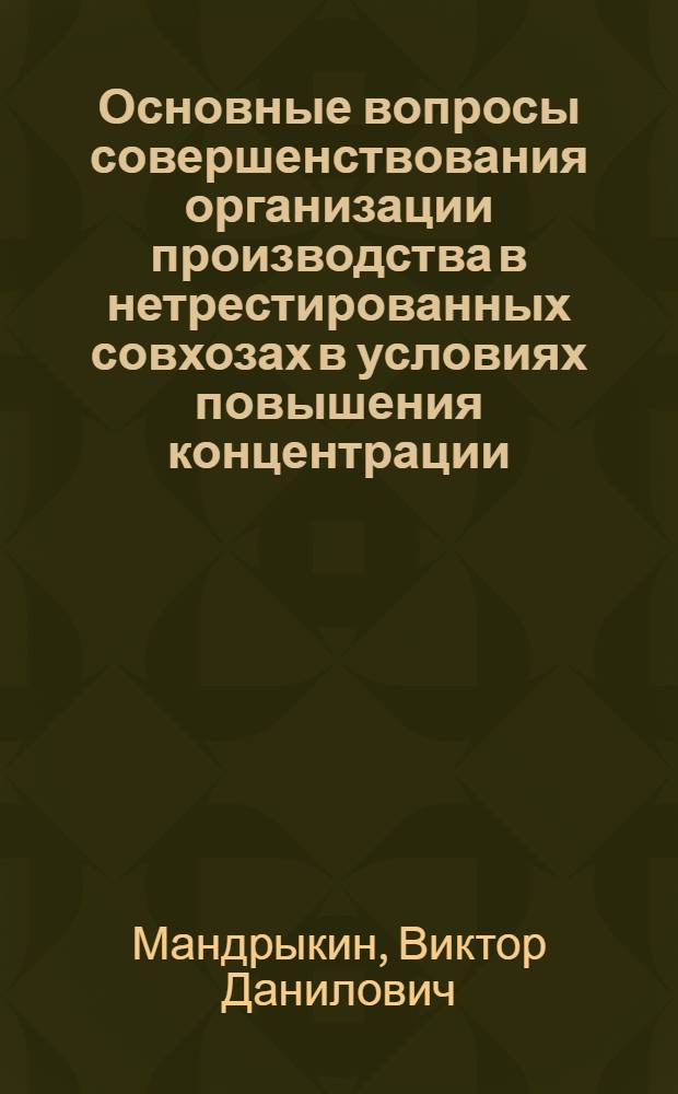 Основные вопросы совершенствования организации производства в нетрестированных совхозах в условиях повышения концентрации, углубления специализации на базе межхозяйственной кооперации : (На прим. группы совхозов Воронеж. обл. с нечетко выраженной специализацией) : Автореф. дис. на соиск. учен. степ. канд. экон. наук : (08.00.05)