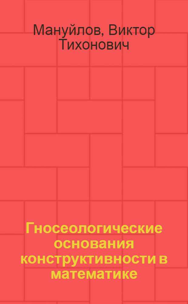 Гносеологические основания конструктивности в математике : Автореф. дис. на соиск. учен. степ. канд. филос. наук : (09.00.08)