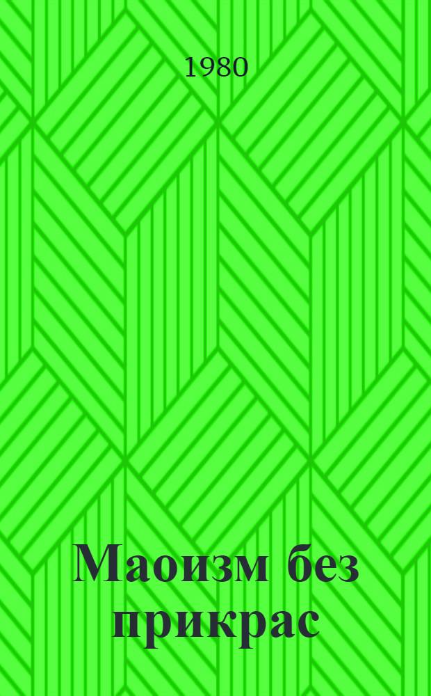 Маоизм без прикрас : Некоторые уже известные, а также ранее не опубл. в кит. печати высказывания Мао Цзэдуна : Сборник : Пер. с кит