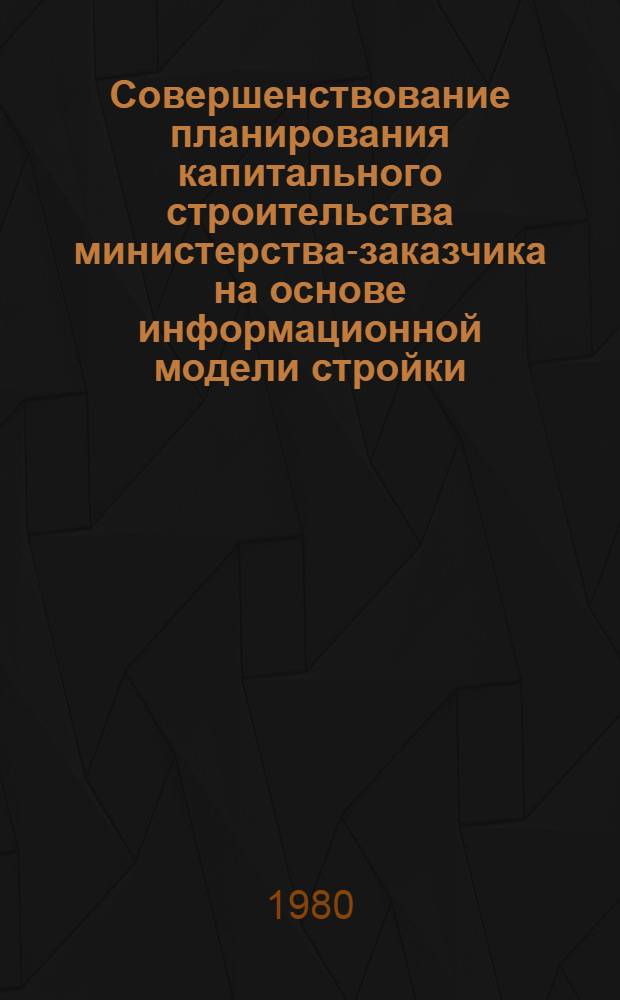 Совершенствование планирования капитального строительства министерства-заказчика на основе информационной модели стройки : Автореф. дис. на соиск. учен. степ. канд. экон. наук : (08.00.05)