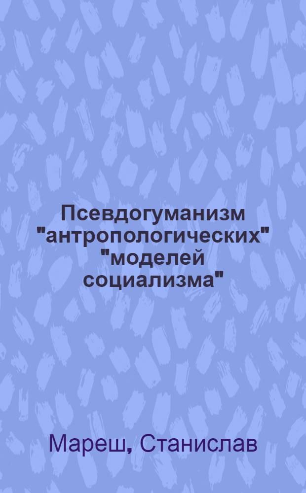 Псевдогуманизм "антропологических" "моделей социализма" : Автореф. дис. на соиск. учен. степ. канд. филос. наук : (09.00.03)