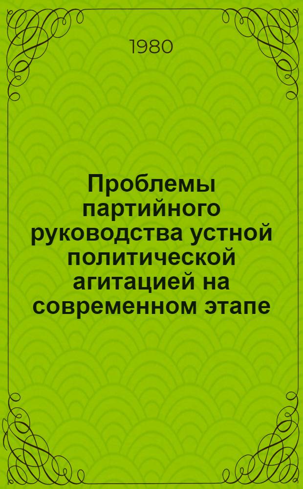 Проблемы партийного руководства устной политической агитацией на современном этапе : Автореф. дис. на соиск. учен. степ. канд. филос. наук : (09.00.02)